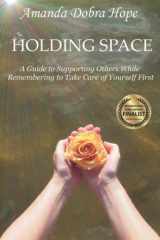 Holding Space A Guide to Supporting Others While Remembering to Take Care of Yourself First cover image