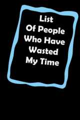 List Of People Who Have Wasted My Time: Funny Gag Gift Notebook Journal For Co-workers, Friends . 6" * 9" inch, 120 pages cover image