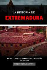 LA HISTORIA DE EXTREMADURA: DE LA CONQUISTA ROMANA A LA ESPAÑA MODERNA cover image