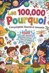 Les 100000 Pourquoi : L'encyclopédie illustrée et amusante: 1500 grandes questions, réponses claires et faits étonnants pour les enfants curieux (6 - 12 ans) (French Edition) cover image