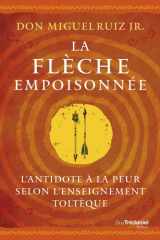 La flèche empoisonnée - L'antidote à la peur selon l'enseignement toltèque cover image