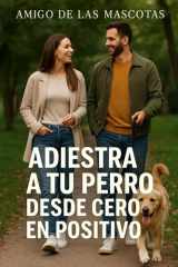 Adiestra a tu perro desde cero en positivo - Primera parte - Guía en primera persona sobre cuidado, adiestramiento y bienestar para convivir con un perro equilibrado y sano cover image