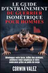 LE GUIDE D'ENTRAÎNEMENT DU GUERRIER ISOMÉTRIQUE POUR HOMMES: Développez votre force, brûlez des graisses, améliorez votre souplesse et votre endurance grâce au poids du corps (French Edition) cover image