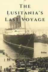 The Lusitania's Last Voyage Being a Narrative of the Torpedoing and Sinking of the R. M. S. Lusitania by a German Submarine Off the Irish Coast cover image