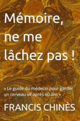 Mémoire, ne me lâchez pas !: « Le guide du médecin pour garder un cerveau vif après 60 ans » (French Edition) cover image