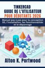 TINKERCAD GUIDE DE L'UTILISATEUR POUR DÉBUTANTS 2026: Manuel pas à pas pour la conception 3D, l'installation, les fonctionnalités et le dépannage (French Edition) cover image