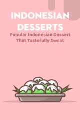 Indonesian Desserts: Popular Indonesian Dessert That Tastefully Sweet: Refresh Your Mind with Famous Indonesian Desserts cover image