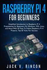 Raspberry Pi 4 For Beginners: Simplified Introduction to Raspberry Pi 4 Programming for Beginners On Windows, IOS, Linux, and More (With 26 Easy To Follow Raspberry Pi 4 Projects) cover image