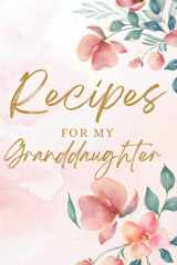 Recipes For My Granddaughter: Blank Recipe Book to Write in Your Own Recipes (Create Your Own Cookbook for Your Granddaughter) Gifts from Grandma: ... Journal to Pass on to Your Granddaughter(s) cover image