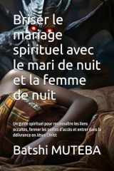Briser le mariage spirituel avec le mari de nuit et la femme de nuit: Un guide spirituel pour reconnaître les liens occultes, fermer les portes ... délivrance en Jésus Christ (French Edition) cover image