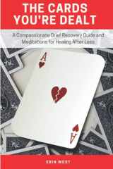 The Cards You're Dealt A Compassionate Grief Recovery Guide and Meditations for Healing After Loss cover image