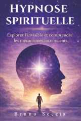 Hypnose Spirituelle, Explorer l’invisible et les mécanismes inconscients qui influencent votre vie: Guide d’hypnose thérapeutique pour apaiser ses ... un alignement intérieur (French Edition) cover image