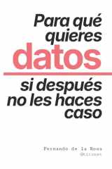Para qué quieres datos si después no les haces caso: Cultura de datos, sesgos cognitivos y data storytelling para mejorar la toma de decisiones (Spanish Edition) cover image