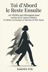 Toi d’Abord, le Reste Ensuite: 101 Vérités qui Dérangent pour Arrêter de te Laisser Piétiner, Te Mettre en Premier et Marcher la Tête Haute (French Edition) cover image