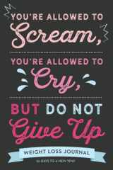 Weight Loss Journal for Women: 90 Day Fitness and Habit Tracker (You're Allowed to Scream, You're Allowed to Cry, But Do Not Give Up) cover image