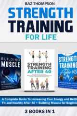 Strength Training For Life: 3 Books In 1 - A Complete Guide To Increasing Your Energy and Getting Fit and Healthy After 40 + Building Muscle for Beginners cover image
