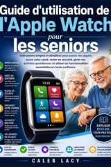 Guide d'utilisation de l'Apple Watch pour les seniors: Instructions simples et détaillées pour passer des appels, suivre votre santé, rester en ... en toute confiance. (French Edition) cover image