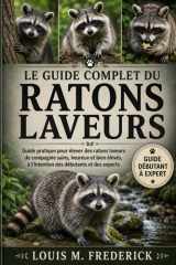 LE GUIDE COMPLET DU RATONS LAVEURS: Guide pratique pour élever des ratons laveurs de compagnie sains, heureux et bien élevés, à l'intention des débutants et des experts (French Edition) cover image