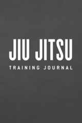 Jiu Jitsu Training Journal Training Notebook to Log Your Sessions, Remember Martial Arts Techniques, and Maximize Your Learnings cover image