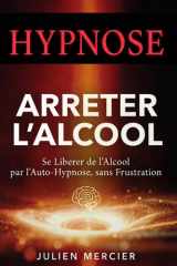 ARRÊTER L'ALCOOL Se libérer de l'alcool et retrouver sa liberté par l'hypnose: La méthode de l'auto-hypnose pour te libérer de la dépendance, de l'envie de boire en 30 jours (French Edition) cover image