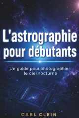 L'astrographie pour debutants: Un guide pour photographer le ciel nocturne (French Edition) cover image