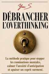 DÉBRANCHER L'OVERTHINKING: La méthode pratique pour stopper les ruminations mentales, calmer l'anxiété d'anticipation et apaiser un esprit surmené. (French Edition) cover image