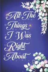 All The Things I Was Right About: wtf Notebooks coworkers Blank Lined , Boss Day Notebook, Funny Notebooks For The Office, Sarcastic Notepads With ... Saying / notebook 120 pages journal 6x9 inch cover image