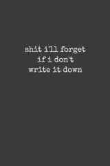 Shit I'll Forget if I Don't Write it Down: Notebook, blank pages with the freedom to doodle and keep your passwords cover image