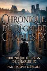 Chronique du règne de Charles IX: La chronique historique du règne de Charles IX par Prosper Mérimée, une plongée immersive dans les moeurs et les passions du XVIe siècle. (French Edition) cover image