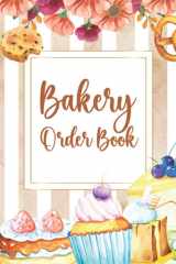 Bakery Order Book Planner: Beautiful Order Log Book Size 8.5"x11" (110 Pages): Cupcakes Cookies, Cake Order Forms - Journal & Notebook for Organizing Your Custom Orders - Ideal For Home-based Small Bakeries cover image