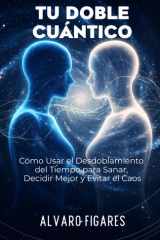 Tu Doble Cuántico: Cómo Usar el Desdoblamiento del Tiempo para Sanar, Decidir Mejor y Evitar el Caos: Descubre la ciencia detrás de tus intuiciones, ... tu futuro más equilibrado antes de vivirlo. cover image