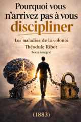 Pourquoi vous n'arrivez pas à vous discipliner: Les Maladies de la volonté — Le texte fondateur de la psychologie de la discipline, par Théodule Ribot (1883) — Texte intégral (French Edition) cover image