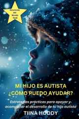 Mi Hijo Es Autista - ¿Cómo Puedo Ayudar? Estrategias Prácticas para Apoyar y Acompañar el Desarrollo de Tu Hijo Autista cover image