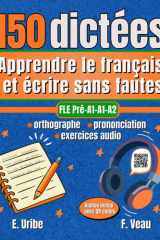 150 dictées FLE A1-A2 - Apprendre le français et écrire sans fautes : orthographe, prononciation, exercices audio: Méthode de dictées Français Langue ... française avec vidéos (d (French Edition) cover image