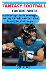 FANTASY FOOTBALL FOR BEGINNERS: Guide To Tips, Tricks Winning In Fantasy Football, How To Start A Fantasy Football League cover image