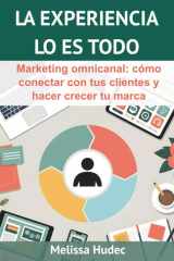 La Experiencia Lo es Todo: Marketing omnicanal: cómo conectar con tus clientes y hacer crecer tu marca cover image