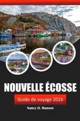 Nouvelle Écosse Guide de voyage 2026: Découvrez les points forts d'Halifax et du Cap-Breton, des joyaux cachés, des aventures en plein air et des expériences culturelles au Canada (French Edition) cover image