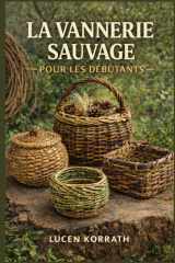 LA VANNERIE SAUVAGE POUR LES DÉBUTANTS: Apprenez à ramasser, préparer et tresser des paniers avec du saule, des lianes, de l'écorce, des racines et ... pour des projets créatifs (French Edition) cover image