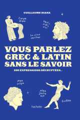 Vous Parlez Grec & Latin sans le savoir: 200 expressions décryptées... cover image