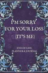 I'm Sorry For Your Loss (It's Me): End Of Life Planner And Journal For Writing All Your Wishes And The Most Important Information You Want To Let Your Loved Ones Know cover image