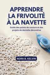 APPRENDRE LA FRIVOLITÉ À LA NAVETTE: GUIDE DES POINTS DE COUTURE ET DES PROJETS DE DENTELLE DÉCORATIVE (French Edition) cover image