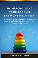 Homeschooling Your Toddler the Montessori Way: A practical guide for parents who seek to provide a stimulating home environment for their preschooler. cover image