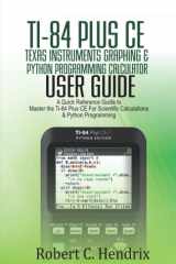 Ti-84 Plus CE Texas Instruments Graphing & Python Programming Calculator User Guide: A Quick Reference Guide to Master the Ti-84 plus CE for Scientific Calculations and Python Programming cover image