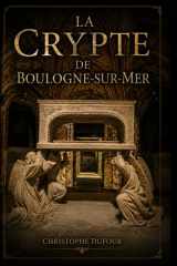 LA CRYPTE DE BOULOGNE-SUR-MER: Sous la cathédrale, un trésor méconnu. Entrez dans les profondeurs de Notre-Dame de Boulogne (French Edition) cover image