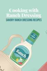 Cooking with Ranch Dressing: Savory Ranch Dressing Recipes: Ranch Dressing Cookbook cover image