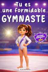 Tu es une formidable gymnaste: livre gymnastique fille | histoire inspirante pour les jeunes passionnées de gym. Favorise la confiance en soi, la ... idéal) [IMAGES COULEUR] (French Edition) cover image