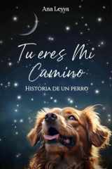 TU ERES MI CAMINO: Historia de Un Perro (Spanish Edition) cover image