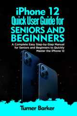 IPHONE 12 QUICK USER GUIDE FOR SENIORS AND BEGINNERS: A Complete Easy Step-by-Step Manual for Seniors and Beginners to Quickly Master the iPhone 12 cover image