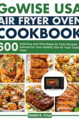 GoWISE USA Air Fryer Oven cookbook: 600 Delicious and Affordable Air Fryer Recipes tailored for Your GoWISE USA Air Fryer Toaster Oven cover image