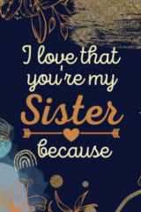 I Love That You're My Sister Because: Things I Love About You Book for Big Sister : Fill In The Love Book Gift for Sister, Unique Prompted I Love You Book for Sister. Fill In The Blank Gifts Journal cover image